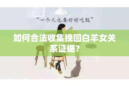 如何合法收集挽回白羊女关系证据？