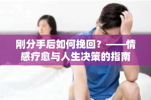 刚分手后如何挽回？——情感疗愈与人生决策的指南
