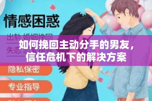 如何挽回主动分手的男友，信任危机下的解决方案