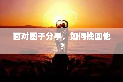 面对圈子分手，如何挽回他？