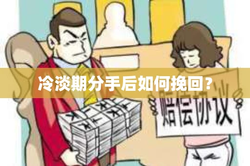 冷淡期分手后如何挽回？
