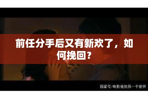前任分手后又有新欢了，如何挽回？