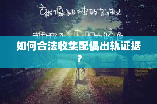如何合法收集配偶出轨证据？