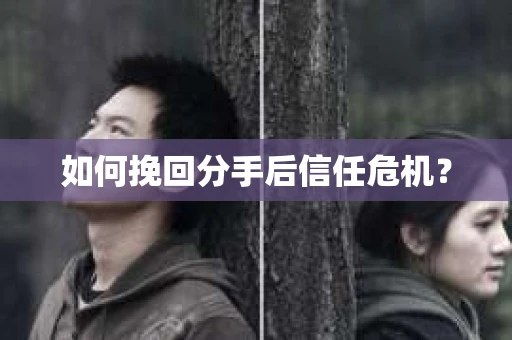 如何挽回分手后信任危机？