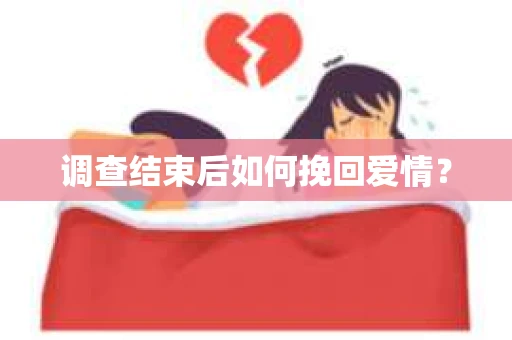 调查结束后如何挽回爱情？