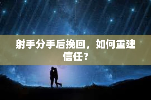 射手分手后挽回，如何重建信任？
