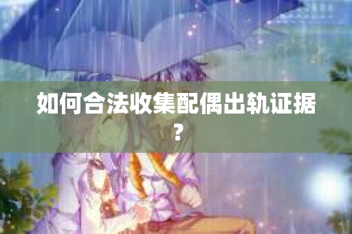 如何合法收集配偶出轨证据？
