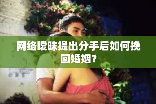 网络暧昧提出分手后如何挽回婚姻？