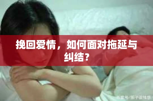 挽回爱情，如何面对拖延与纠结？