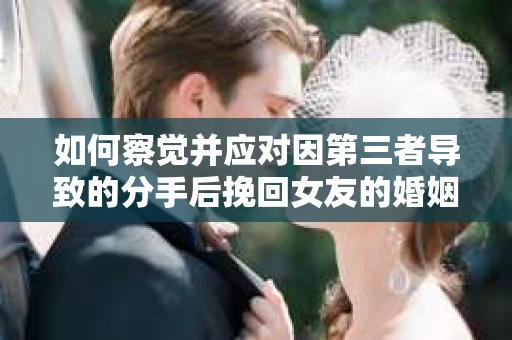 如何察觉并应对因第三者导致的分手后挽回女友的婚姻危机信号？