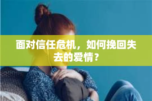 面对信任危机,如何挽回失去的爱情? 面对信任危机,如何挽回失去的爱情?