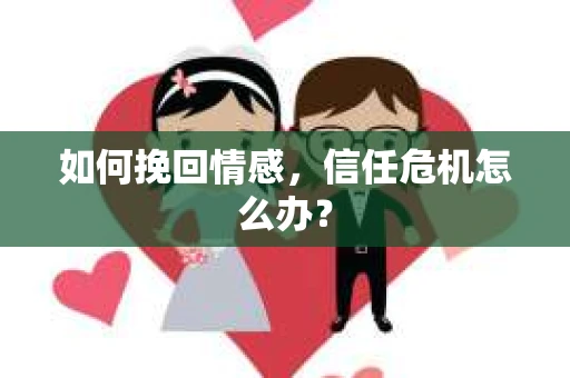 如何挽回情感，信任危机怎么办？