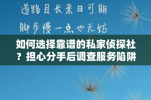 如何选择靠谱的私家侦探社？担心分手后调查服务陷阱怎么办？