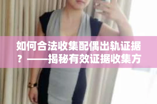 如何合法收集配偶出轨证据？——揭秘有效证据收集方案