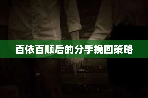 百依百顺后的分手挽回策略