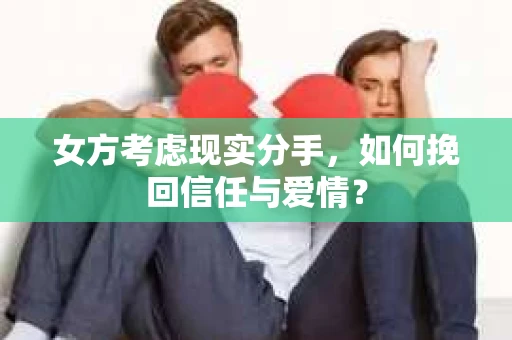 女方考虑现实分手，如何挽回信任与爱情？