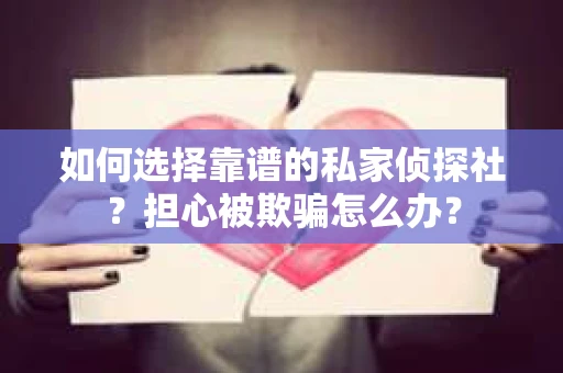 如何选择靠谱的私家侦探社？担心被欺骗怎么办？