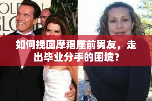 如何挽回摩羯座前男友，走出毕业分手的困境？
