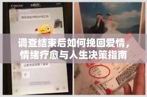 调查结束后如何挽回爱情,情绪疗愈与人生决策指南 调查结束后如何挽回爱情,情绪疗愈与人生决策指南