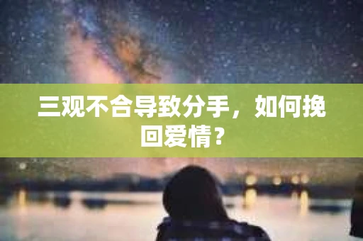 三观不合导致分手,如何挽回爱情? 三观不合导致分手,如何挽回爱情?