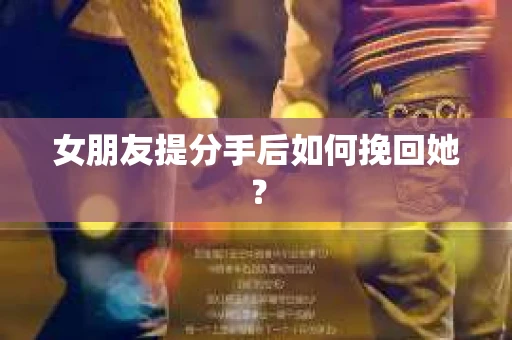 女朋友提分手后如何挽回她？