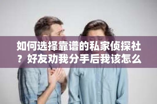 如何选择靠谱的私家侦探社？好友劝我分手后我该怎么办？