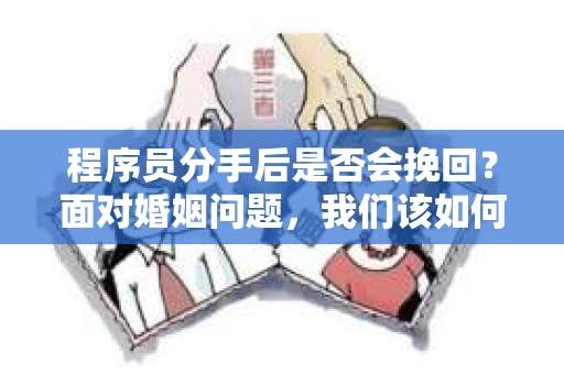 程序员分手后是否会挽回？面对婚姻问题，我们该如何应对？