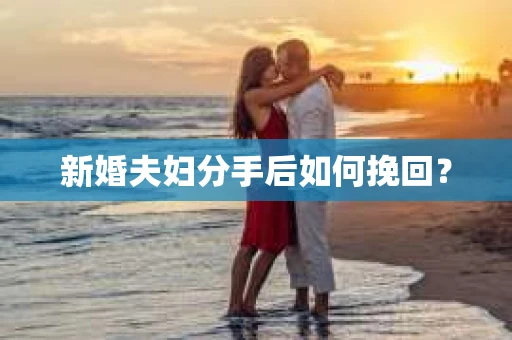 新婚夫妇分手后如何挽回? 新婚夫妇分手后如何挽回?
