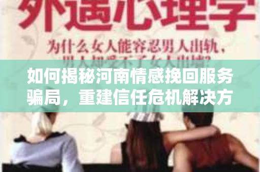 如何揭秘河南情感挽回服务骗局，重建信任危机解决方案？