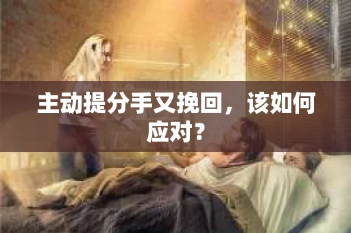 主动提分手又挽回，该如何应对？