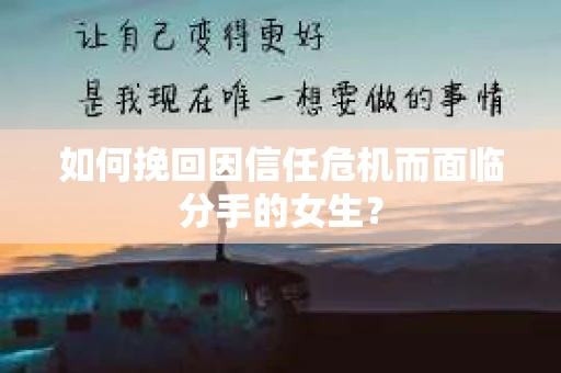 如何挽回因信任危机而面临分手的女生？