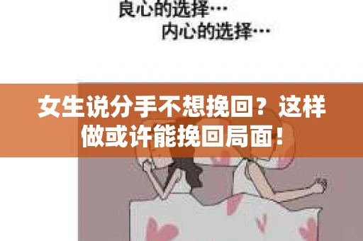 女生说分手不想挽回?这样做或许能挽回局面! 女生说分手不想挽回?这样做或许能挽回局面!