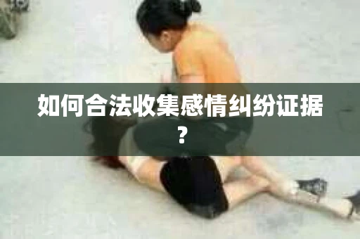 如何合法收集感情纠纷证据？