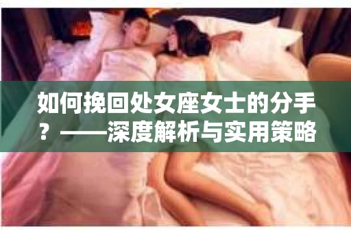 如何挽回处女座女士的分手？——深度解析与实用策略
