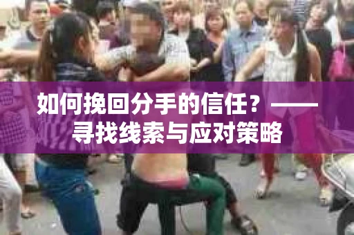 如何挽回分手的信任？——寻找线索与应对策略