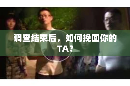 调查结束后，如何挽回你的TA？