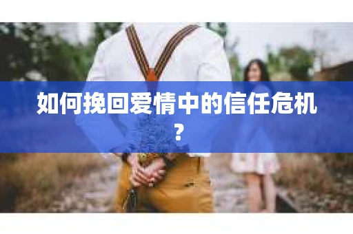 如何挽回爱情中的信任危机？