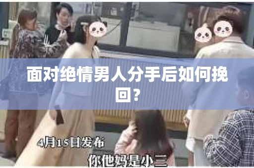 面对绝情男人分手后如何挽回？