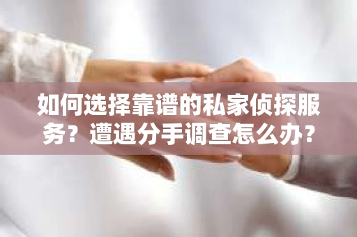 如何选择靠谱的私家侦探服务？遭遇分手调查怎么办？