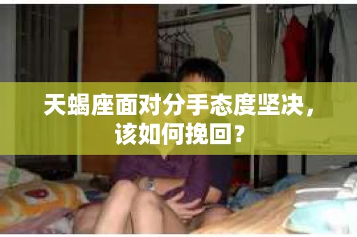 天蝎座面对分手态度坚决，该如何挽回？