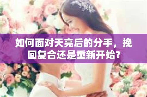 如何面对天亮后的分手，挽回复合还是重新开始？