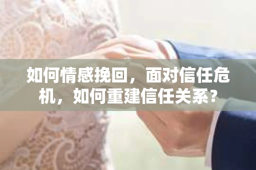 如何情感挽回，面对信任危机，如何重建信任关系？