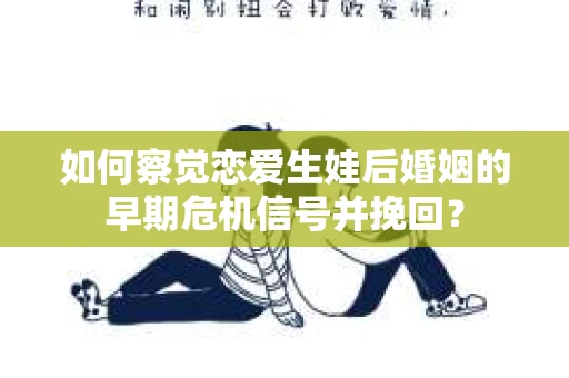 如何察觉恋爱生娃后婚姻的早期危机信号并挽回？