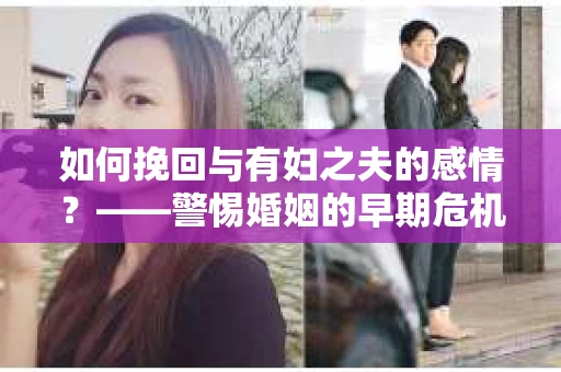如何挽回与有妇之夫的感情？——警惕婚姻的早期危机信号