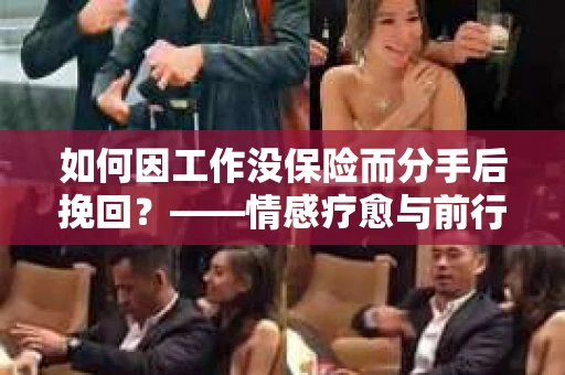 如何因工作没保险而分手后挽回？——情感疗愈与前行计划