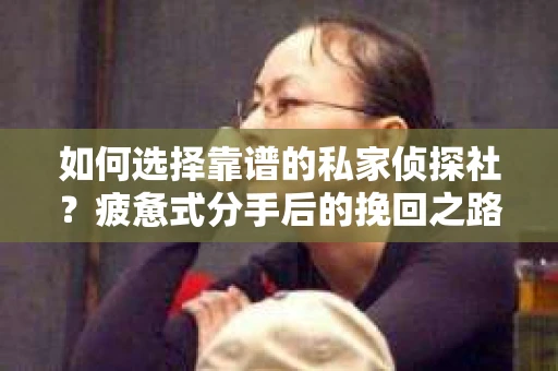 如何选择靠谱的私家侦探社？疲惫式分手后的挽回之路怎么办？