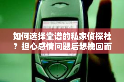如何选择靠谱的私家侦探社?担心感情问题后想挽回而遭遇江苏女友提分手怎么办? 如何选择靠谱的私家侦探社?担心感情问题后想挽回而遭遇江苏女友提分手怎么办?