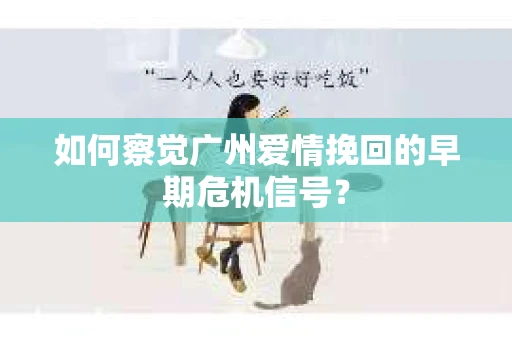 如何察觉广州爱情挽回的早期危机信号？