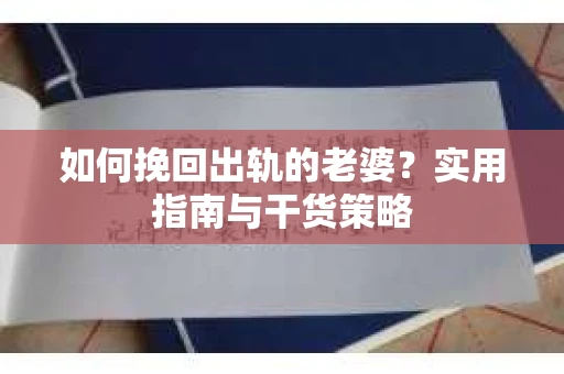 如何挽回出轨的老婆？实用指南与干货策略