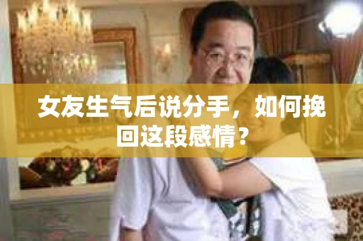 女友生气后说分手，如何挽回这段感情？